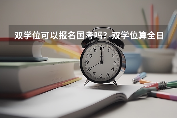 双学位可以报名国考吗？双学位算全日制吗？