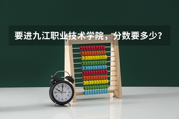 要进九江职业技术学院，分数要多少？