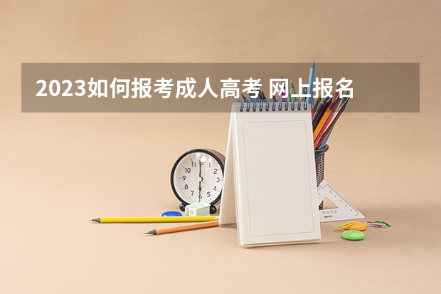 2023如何报考成人高考 网上报名流程是什么？