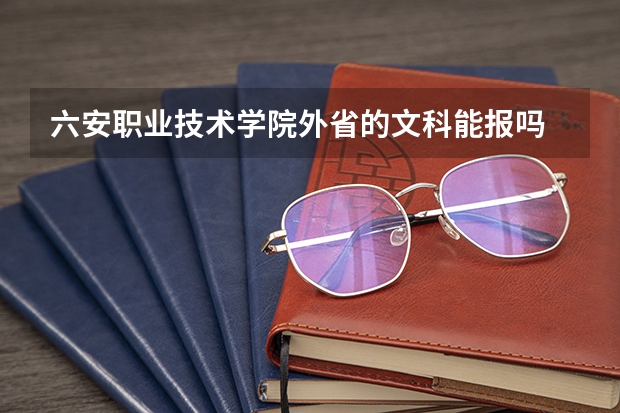 六安职业技术学院外省的文科能报吗