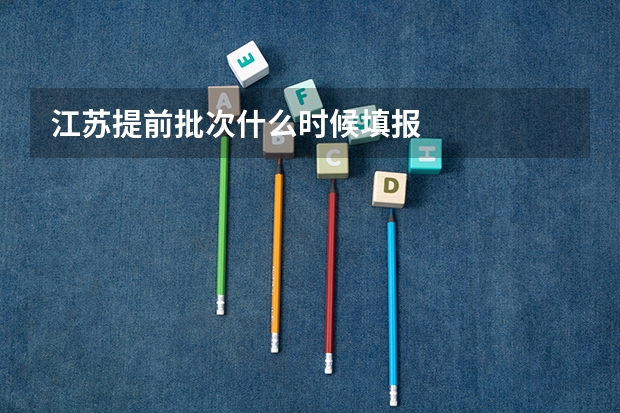 江苏提前批次什么时候填报