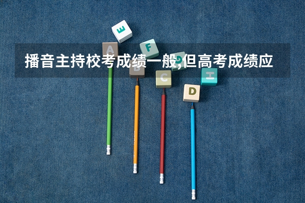 播音主持校考成绩一般,但高考成绩应该会不错，稳在五百以上，能录取吗