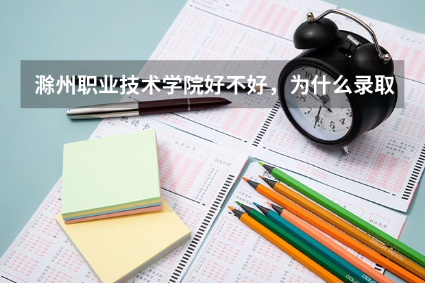 滁州职业技术学院好不好,为什么录取分数线那么低