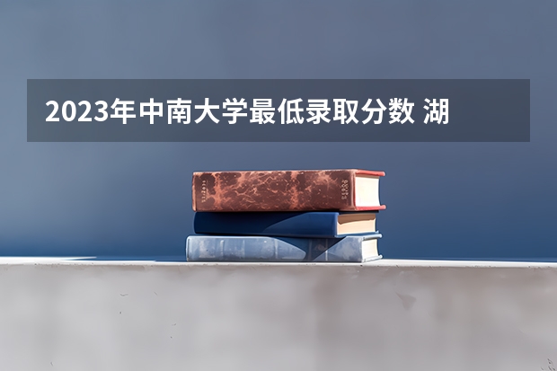2023年中南大学最低录取分数 湖南往年录取分数是多少
