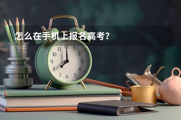 怎么在手机上报名高考？