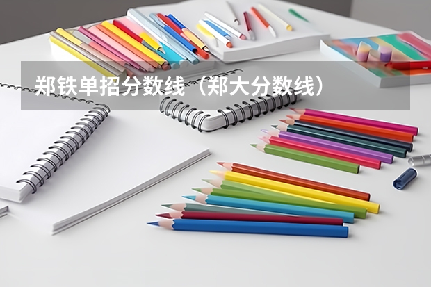 郑铁单招分数线（郑大分数线）