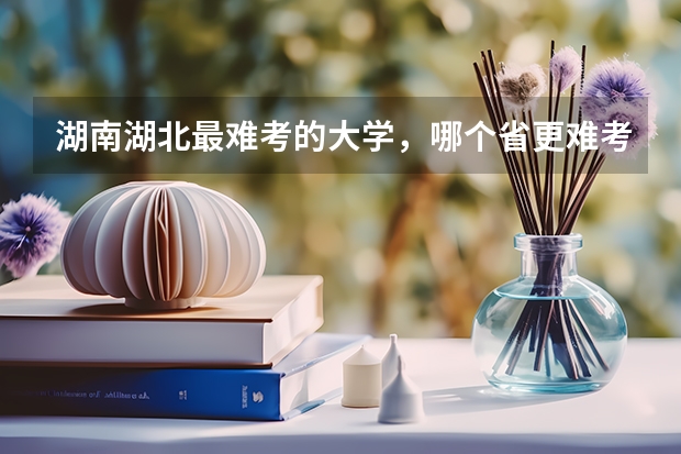 湖南湖北最难考的大学，哪个省更难考