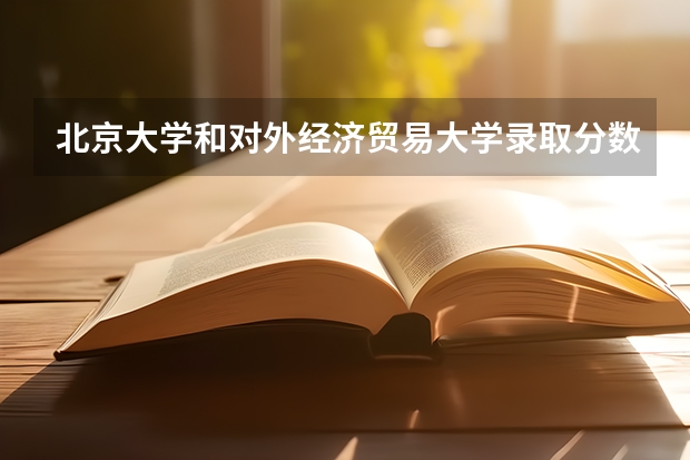 北京大学和对外经济贸易大学录取分数对比