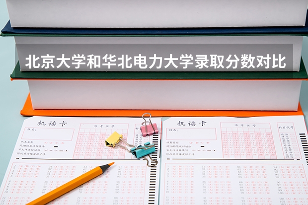 北京大学和华北电力大学录取分数对比