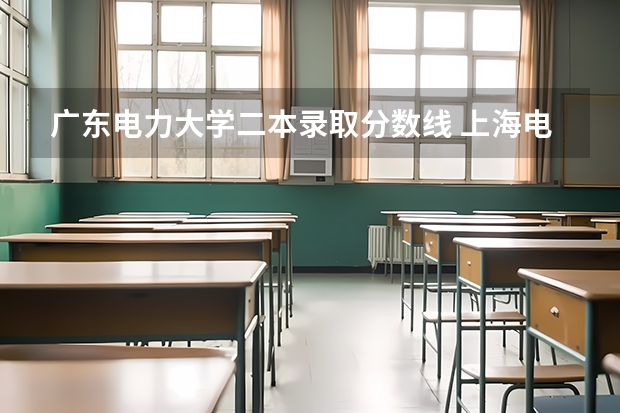 广东电力大学二本录取分数线 上海电力大学二本分数线