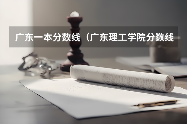 广东一本分数线（广东理工学院分数线）