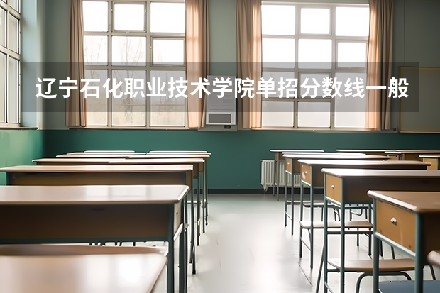 辽宁石化职业技术学院单招分数线一般多少？