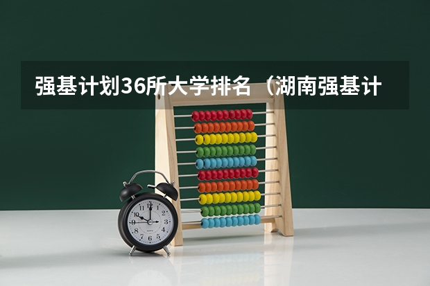强基计划36所大学排名（湖南强基计划报名基本条件）