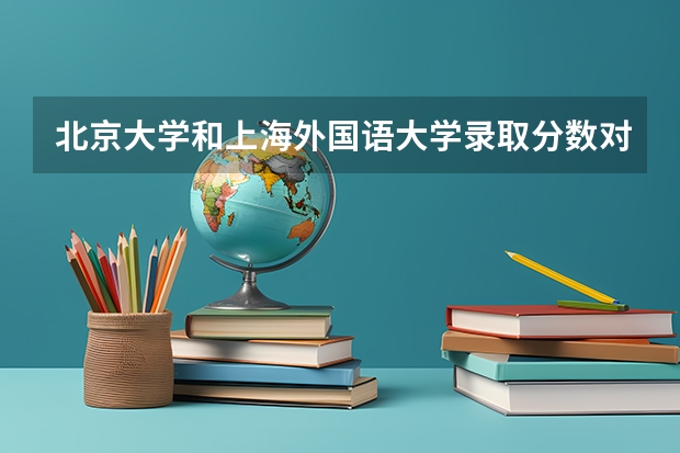 北京大学和上海外国语大学录取分数对比