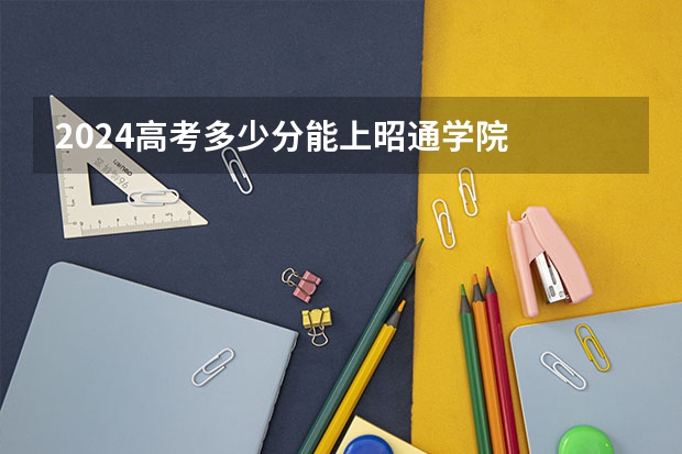 2024高考多少分能上昭通学院