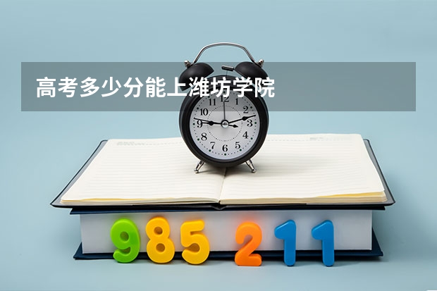 高考多少分能上潍坊学院