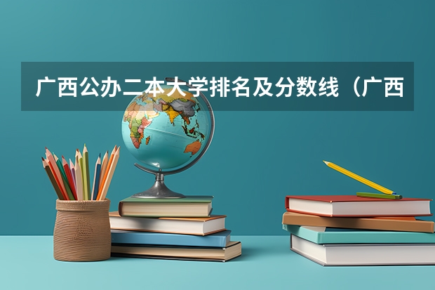 广西公办二本大学排名及分数线（广西二本大学排名及录取分数线排名）
