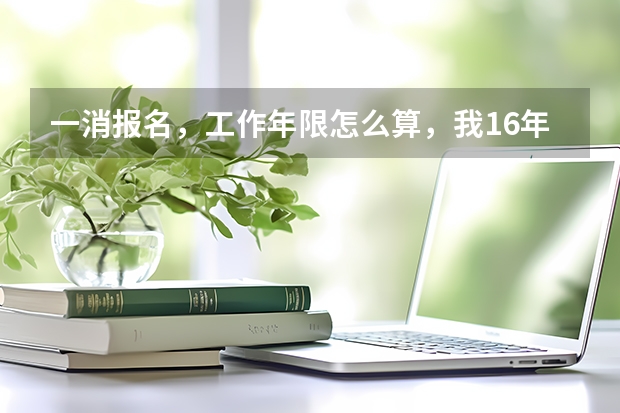 一消报名，工作年限怎么算，我16年7月份毕业的，相关专业，啥时候才能报考？