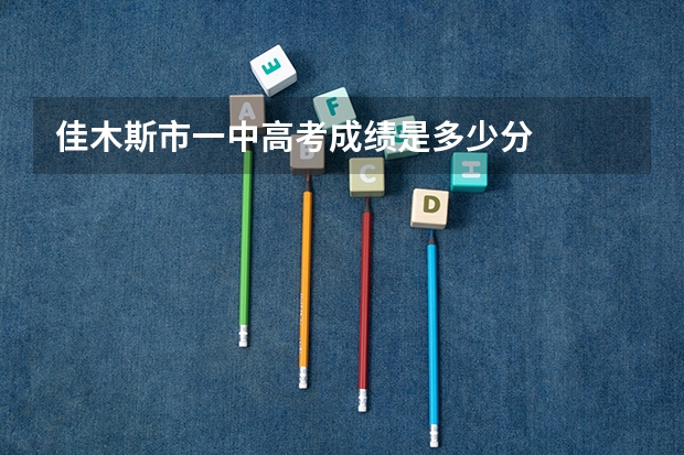 佳木斯市一中高考成绩是多少分