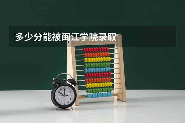 多少分能被闽江学院录取