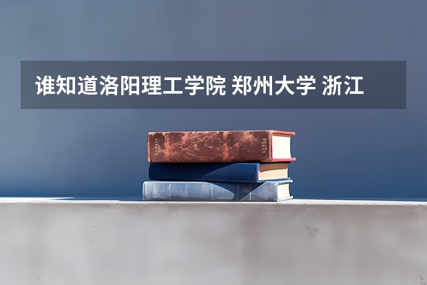 谁知道洛阳理工学院 郑州大学 浙江大学的分数线是多少 详细一点的我会多给分 谢谢了