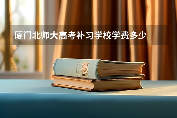 厦门北师大高考补习学校学费多少