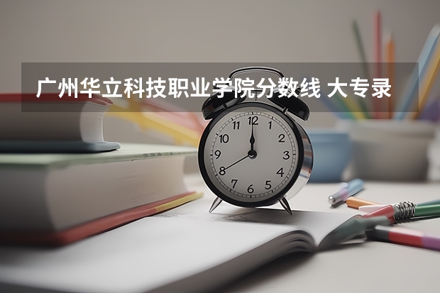 广州华立科技职业学院分数线 大专录取分数线