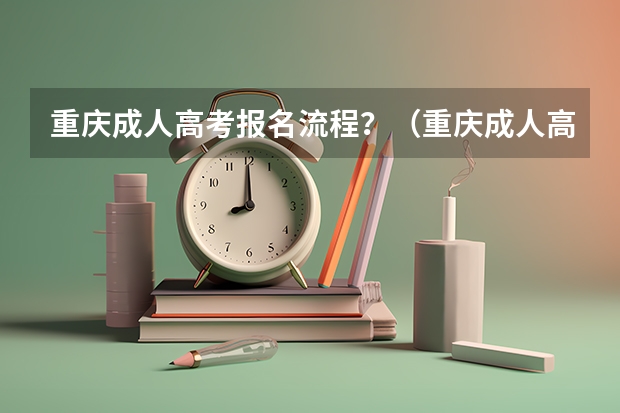 重庆成人高考报名流程？（重庆成人高考报名指南？）