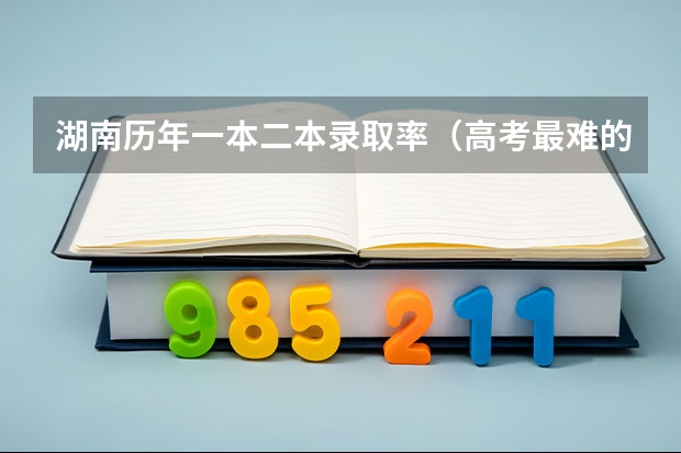 湖南历年一本二本录取率（高考最难的省份排名前十）