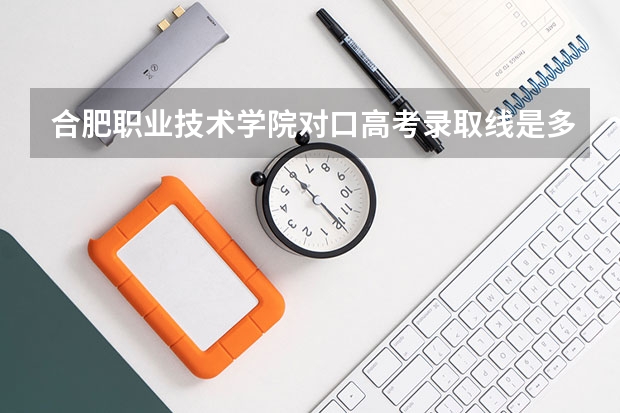 合肥职业技术学院对口高考录取线是多少