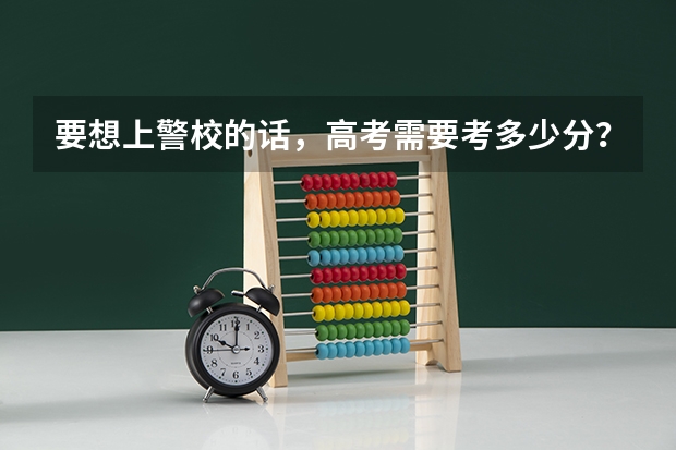 要想上警校的话，高考需要考多少分？
