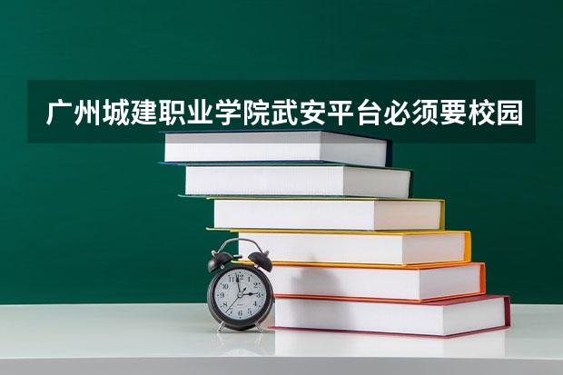 广州城建职业学院武安平台必须要校园网上登吗