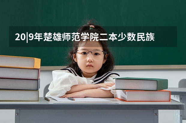 20|9年楚雄师范学院二本少数民族预科分数是多少？
