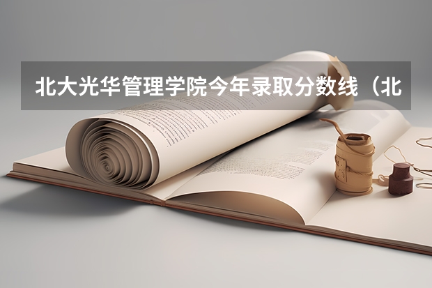北大光华管理学院今年录取分数线（北大光华管理学院本科录取分数线）
