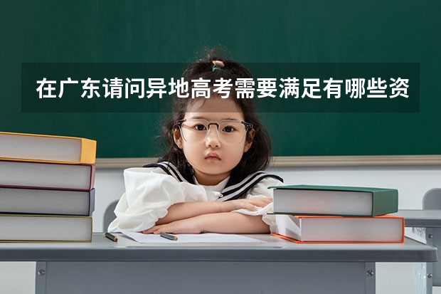 在广东请问异地高考需要满足有哪些资料？那些证明，那些科教科不交的东西丫？