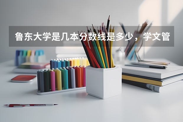 鲁东大学是几本分数线是多少，学文管考这所学校好过关吗