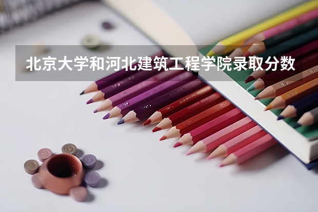 北京大学和河北建筑工程学院录取分数对比
