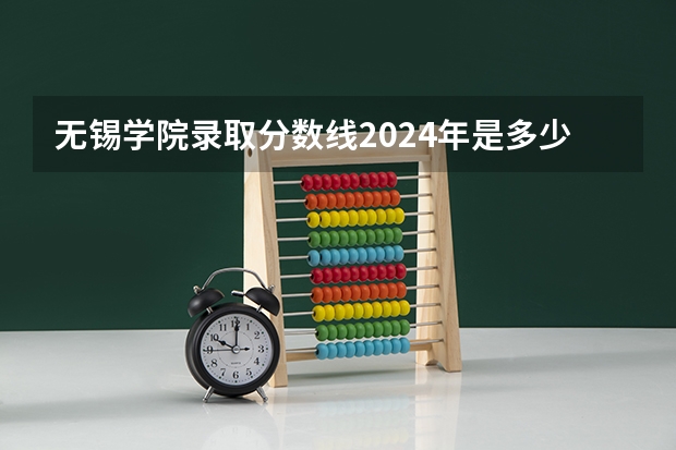 无锡学院录取分数线2024年是多少分(附各省录取最低分)