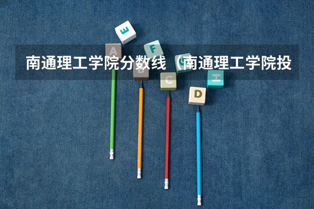 南通理工学院分数线（南通理工学院投档线）