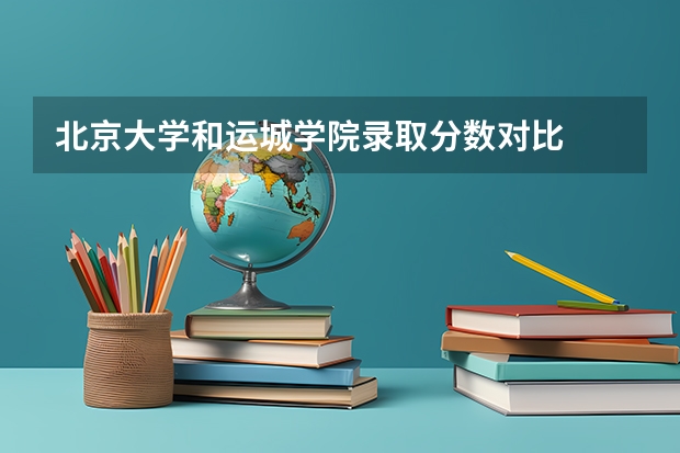 北京大学和运城学院录取分数对比