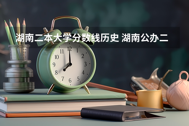 湖南二本大学分数线历史 湖南公办二本大学录取分数线