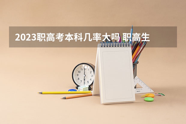 2023职高考本科几率大吗 职高生考本科有多难