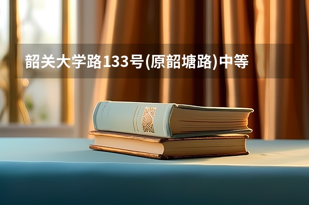 韶关大学路133号(原韶塘路)中等职业技术学校分数线多少