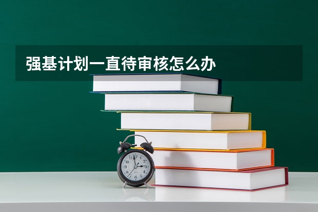 强基计划一直待审核怎么办