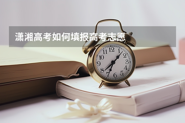 潇湘高考如何填报高考志愿