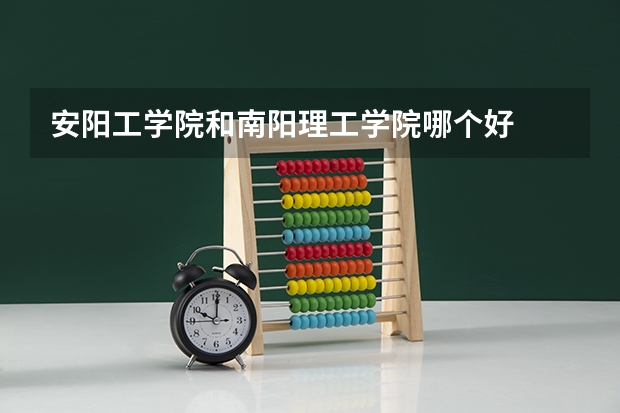 安阳工学院和南阳理工学院哪个好