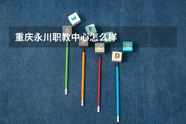 重庆永川职教中心怎么样
