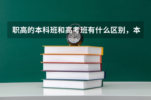职高的本科班和高考班有什么区别，本科班和普通高考班的区别？哪个更好考上大学？