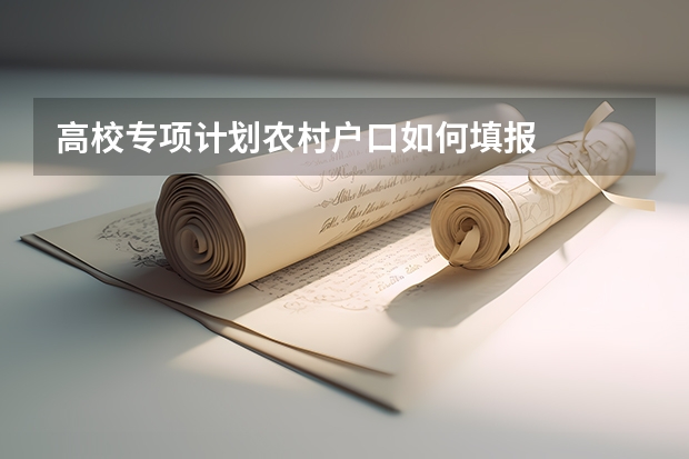 高校专项计划农村户口如何填报