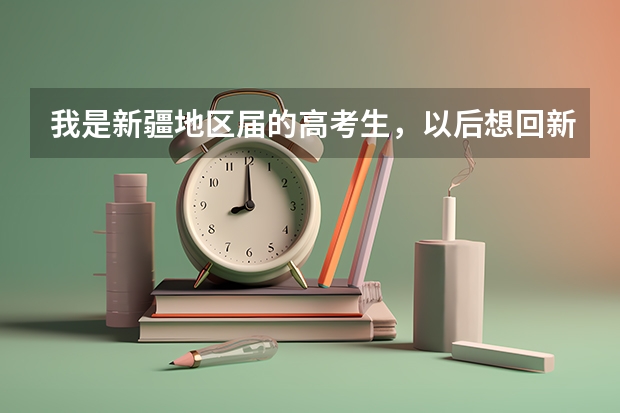 我是新疆地区届的高考生，以后想回新疆。请问我该选一个什么好的专业？（能上二本冲刺一本。）